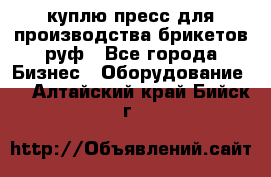 куплю пресс для производства брикетов руф - Все города Бизнес » Оборудование   . Алтайский край,Бийск г.